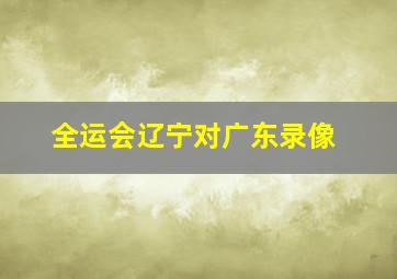 全运会辽宁对广东录像