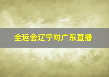 全运会辽宁对广东直播