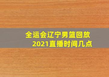 全运会辽宁男篮回放2021直播时间几点