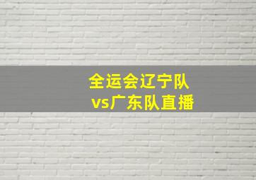 全运会辽宁队vs广东队直播