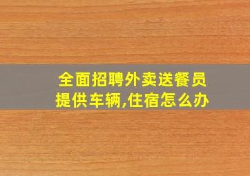 全面招聘外卖送餐员提供车辆,住宿怎么办