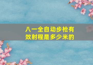 八一全自动步枪有效射程是多少米的