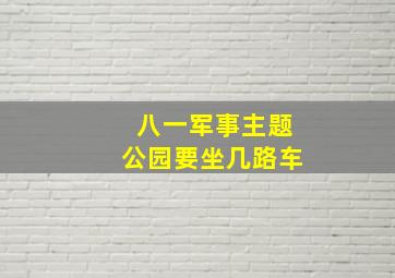 八一军事主题公园要坐几路车