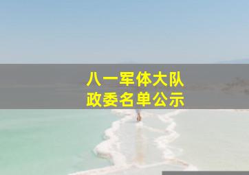 八一军体大队政委名单公示