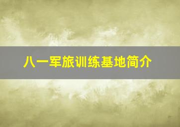 八一军旅训练基地简介