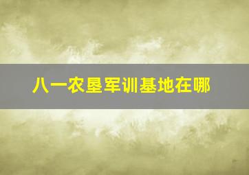 八一农垦军训基地在哪