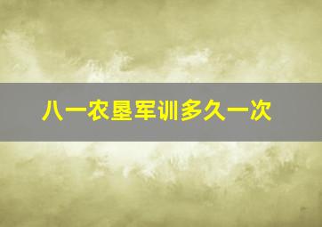 八一农垦军训多久一次