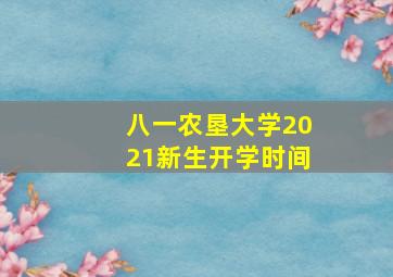 八一农垦大学2021新生开学时间