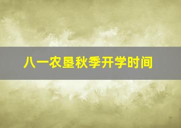 八一农垦秋季开学时间