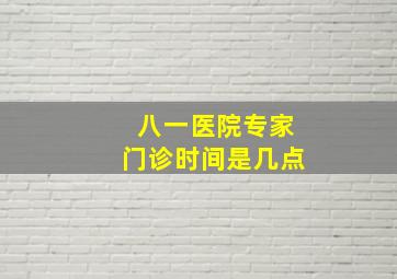 八一医院专家门诊时间是几点