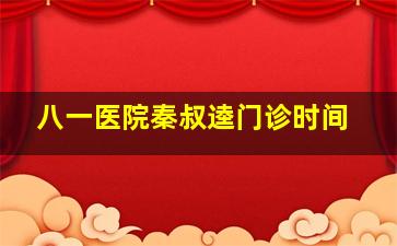 八一医院秦叔逵门诊时间