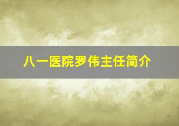 八一医院罗伟主任简介