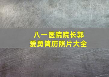 八一医院院长郭爱勇简历照片大全