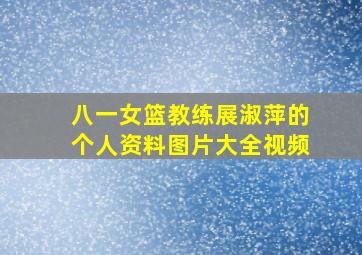 八一女篮教练展淑萍的个人资料图片大全视频