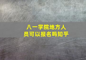 八一学院地方人员可以报名吗知乎