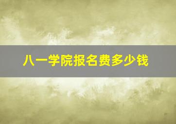 八一学院报名费多少钱