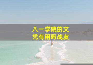 八一学院的文凭有用吗战友