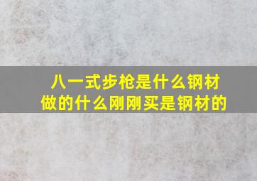 八一式步枪是什么钢材做的什么刚刚买是钢材的