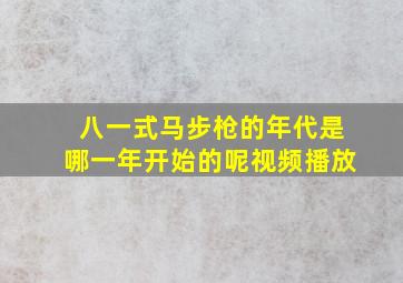 八一式马步枪的年代是哪一年开始的呢视频播放