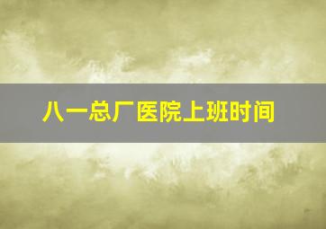 八一总厂医院上班时间