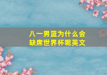 八一男篮为什么会缺席世界杯呢英文