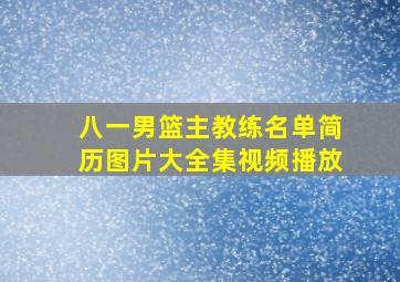 八一男篮主教练名单简历图片大全集视频播放