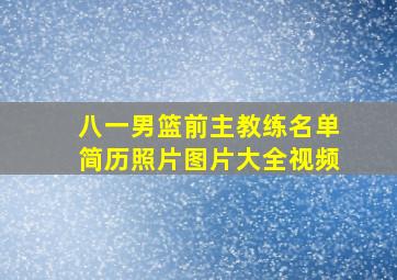 八一男篮前主教练名单简历照片图片大全视频