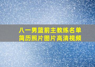 八一男篮前主教练名单简历照片图片高清视频