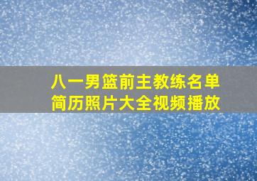 八一男篮前主教练名单简历照片大全视频播放