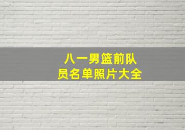 八一男篮前队员名单照片大全