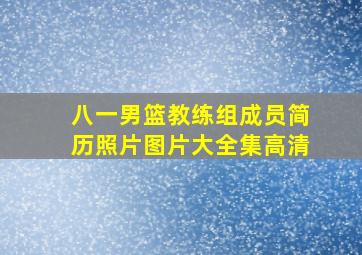 八一男篮教练组成员简历照片图片大全集高清