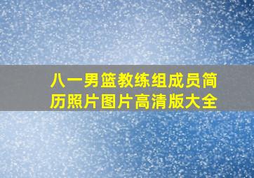 八一男篮教练组成员简历照片图片高清版大全