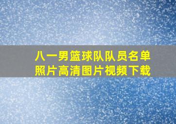 八一男篮球队队员名单照片高清图片视频下载