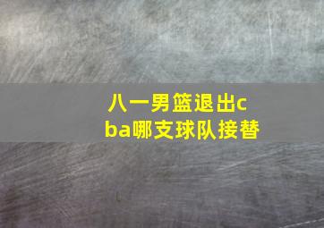 八一男篮退出cba哪支球队接替