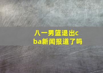 八一男篮退出cba新闻报道了吗