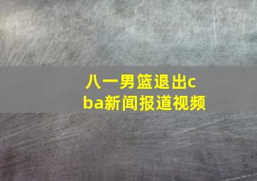 八一男篮退出cba新闻报道视频