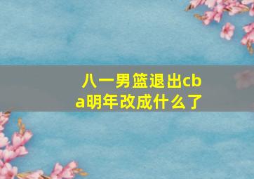 八一男篮退出cba明年改成什么了