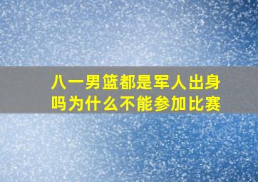 八一男篮都是军人出身吗为什么不能参加比赛