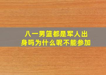 八一男篮都是军人出身吗为什么呢不能参加