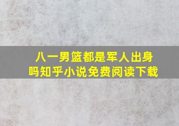 八一男篮都是军人出身吗知乎小说免费阅读下载