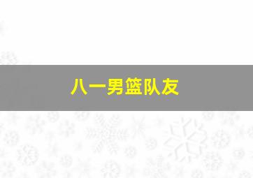 八一男篮队友