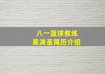 八一篮球教练吴清圣简历介绍