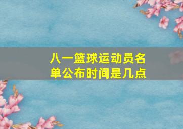 八一篮球运动员名单公布时间是几点