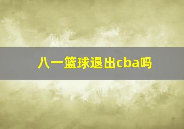 八一篮球退出cba吗