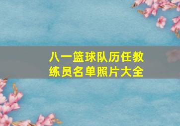 八一篮球队历任教练员名单照片大全