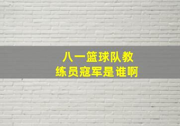 八一篮球队教练员寇军是谁啊