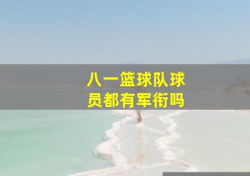 八一篮球队球员都有军衔吗