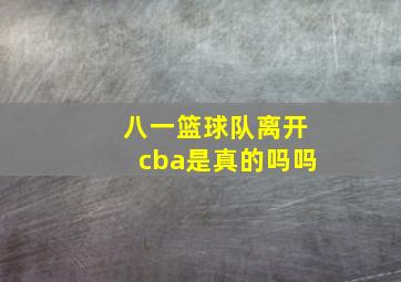 八一篮球队离开cba是真的吗吗