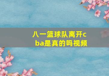 八一篮球队离开cba是真的吗视频