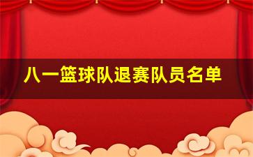 八一篮球队退赛队员名单